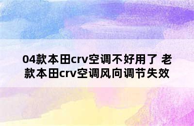 04款本田crv空调不好用了 老款本田crv空调风向调节失效